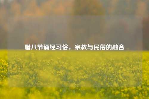 腊八节诵经习俗，宗教与民俗的融合