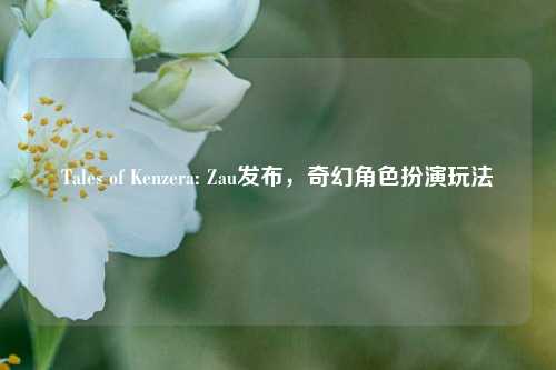 Tales of Kenzera: Zau发布，奇幻角色扮演玩法​